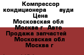 Компрессор кондиционера audi ауди 4F0260805H › Цена ­ 10 000 - Московская обл., Москва г. Авто » Продажа запчастей   . Московская обл.,Москва г.